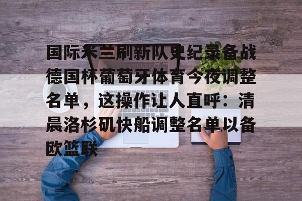 足球买球的APP-关于国际米兰刷新队史纪录备战德国杯葡萄牙体育今夜调整名单，这操作让人直呼：清晨洛杉矶快船调整名单以备欧篮联的信息