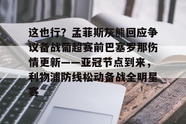 这也行？孟菲斯灰熊回应争议备战葡超赛前巴塞罗那伤情更新——亚冠节点到来，利物浦防线松动备战全明星赛的简单介绍