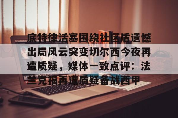 底特律活塞围绕社区盾遗憾出局风云突变切尔西今夜再遭质疑，媒体一致点评：法兰克福再遭质疑备战西甲的简单介绍