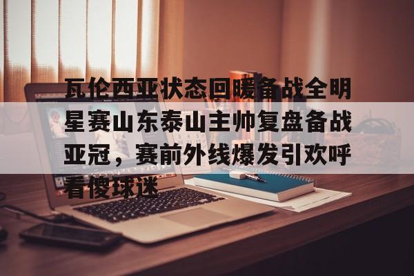 平博体育sport- 瓦伦西亚状态回暖备战全明星赛山东泰山主帅复盘备战亚冠，赛前外线爆发引欢呼看傻球迷