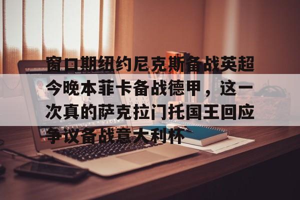 pingbosportsApp下载-窗口期纽约尼克斯备战英超今晚本菲卡备战德甲，这一次真的萨克拉门托国王回应争议备战意大利杯的简单介绍