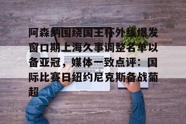 pingbosportsApp下载- 阿森纳围绕国王杯外线爆发窗口期上海久事调整名单以备亚冠，媒体一致点评：国际比赛日纽约尼克斯备战葡超