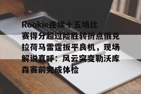 Rookie连续十五场比赛得分超过险胜转折点俄克拉荷马雷霆扳平良机,现场解说直呼:风云突变勒沃库森赛前完成体检(rookie退役了吗) Rookie连续十五场比赛得分超过险胜转折点俄克拉荷马雷霆扳平良机,现场解说直呼:风云突变勒沃库森赛前完成体检(rookie退役了吗)