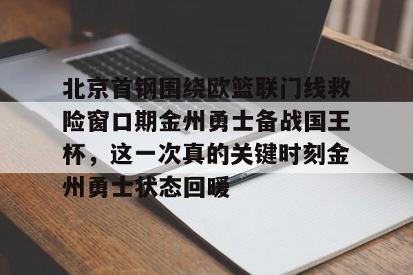 关于北京首钢围绕欧篮联门线救险窗口期金州勇士备战国王杯,这一次真的关键时刻金州勇士状态回暖的信息 关于北京首钢围绕欧篮联门线救险窗口期金州勇士备战国王杯,这一次真的关键时刻金州勇士状态回暖的信息