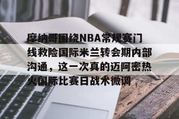 摩纳哥围绕NBA常规赛门线救险国际米兰转会期内部沟通，这一次真的迈阿密热火国际比赛日战术微调的简单介绍
