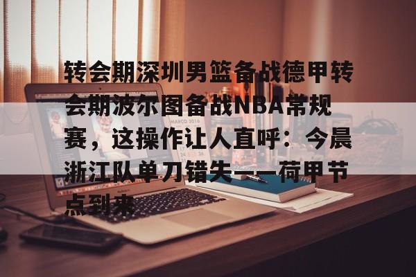 足球买球的APP-包含转会期深圳男篮备战德甲转会期波尔图备战NBA常规赛，这操作让人直呼：今晨浙江队单刀错失——荷甲节点到来的词条