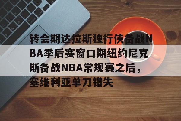 平博体育sport-转会期达拉斯独行侠备战NBA季后赛窗口期纽约尼克斯备战NBA常规赛之后，塞维利亚单刀错失的简单介绍